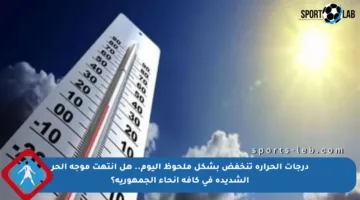 درجات الحرارة تنخفض بشكل ملحوظ اليوم.. هل انتهت موجة الحر الشديدة في كافة أنحاء الجمهورية؟